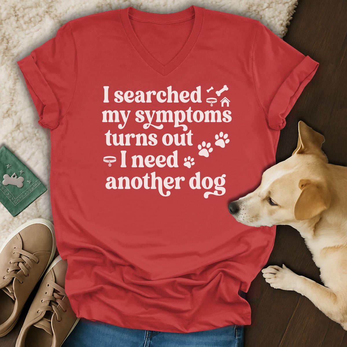Red v-neck t-shirt with white text: "I searched my symptoms turns out I need another dog."