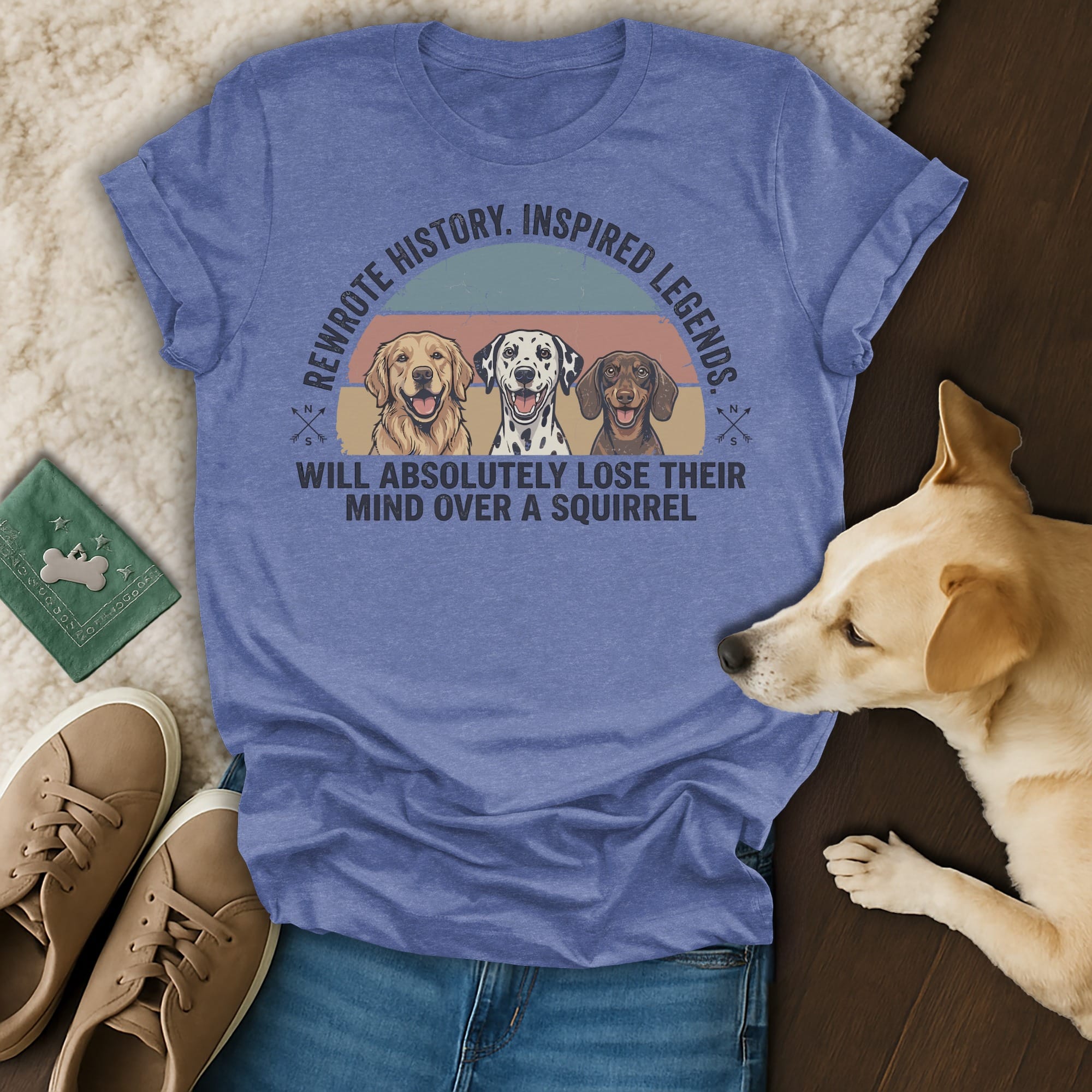T-shirt with dogs and text: "Rewrote History. Inspired Legends. Will Absolutely Lose Their Mind Over a Squirrel."