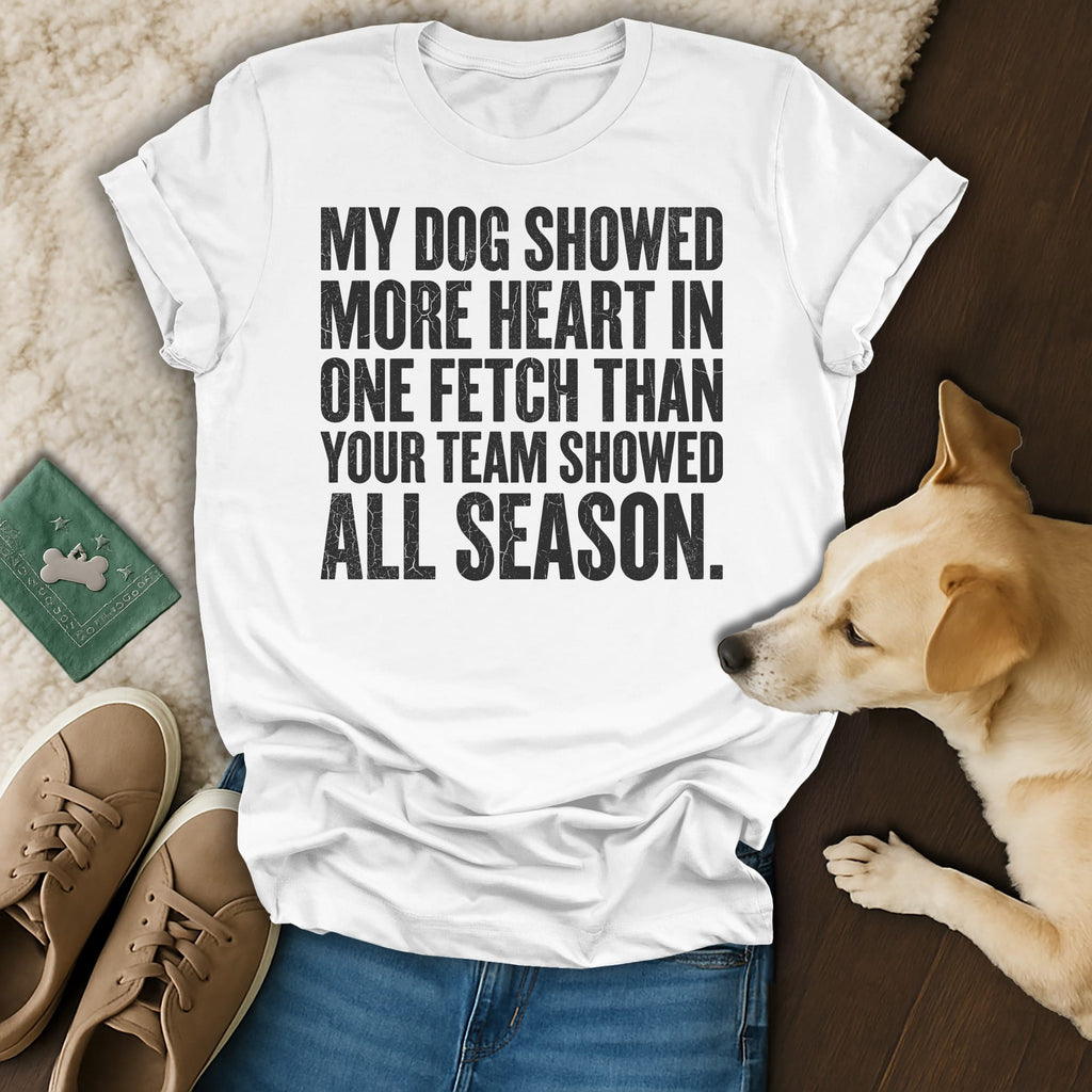 White t-shirt with text: "My dog showed more heart in one fetch than your team showed all season."