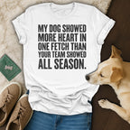 White t-shirt with text: "My dog showed more heart in one fetch than your team showed all season."