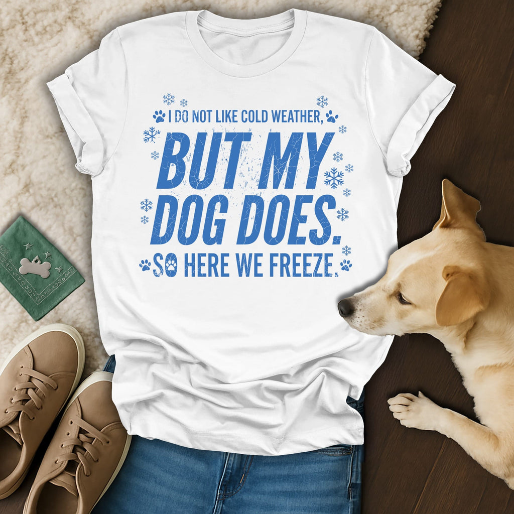 White t-shirt with blue text reading "I do not like cold weather, but my dog does, so here we freeze."