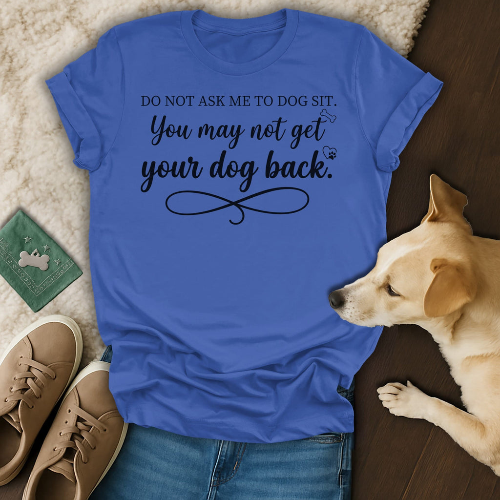 Blue t-shirt with text "DO NOT ASK ME TO DOG SIT. You may not get your dog back."