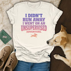 White t-shirt with text "I DIDN'T RUN AWAY I WENT ON AN UNSUPERVISED ADVENTURE".