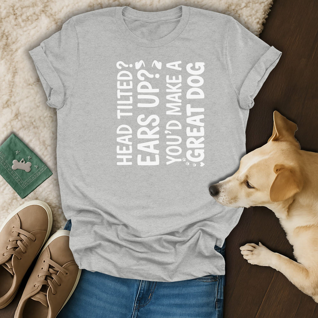 Grey t-shirt with white text: "HEAD TILTED? EARS UP? YOU'D MAKE A GREAT DOG".