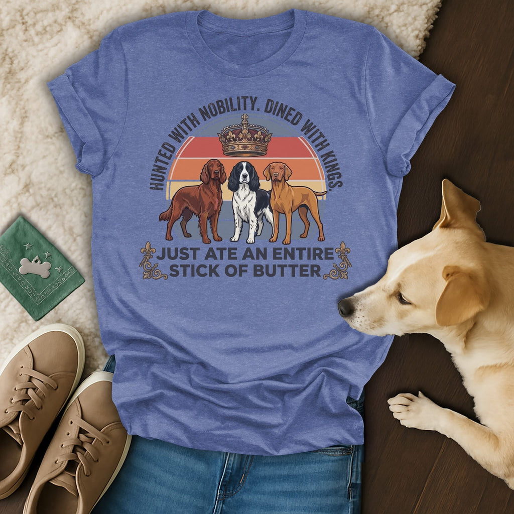 T-shirt with three dogs and text: "Hunted with nobility. Dined with kings. Just ate an entire stick of butter."