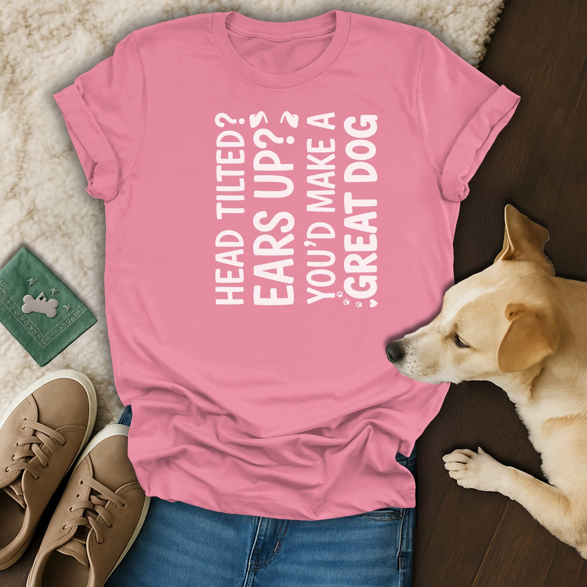 Pink t-shirt with white text: Head tilted, ears up, you'd make a great dog.