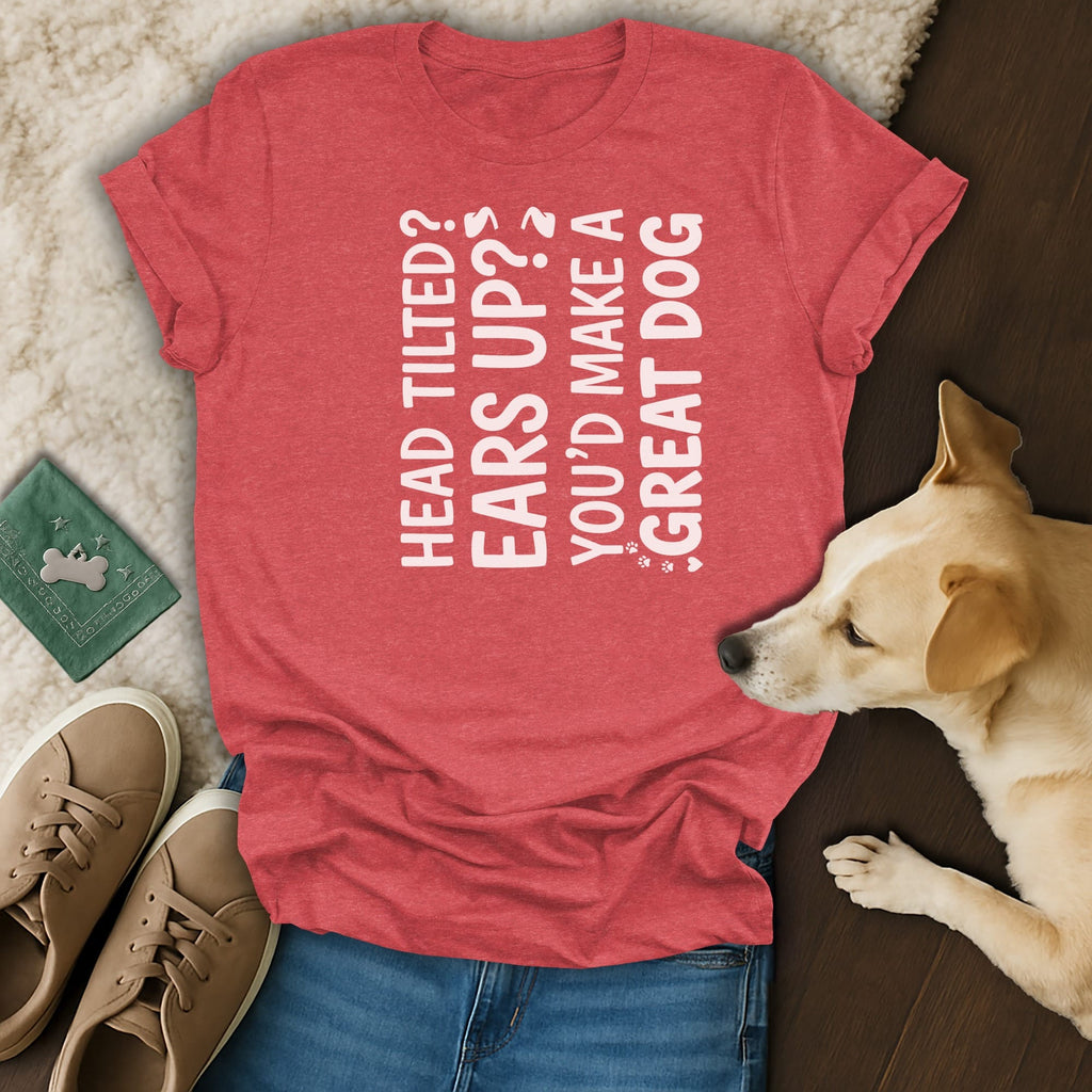 Red t-shirt with white text reading "HEAD TILTED? EARS UP? YOU'D MAKE A GREAT DOG".