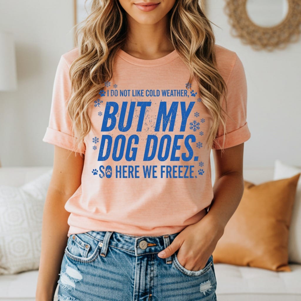 Peach t-shirt with blue text: "I DO NOT LIKE COLD WEATHER, BUT MY DOG DOES. SO HERE WE FREEZE."