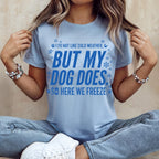 Light blue t-shirt with "I do not like cold weather, but my dog does. So here we freeze."