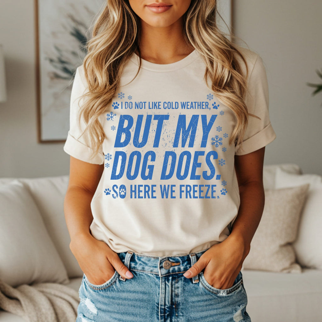 Cream t-shirt with blue text "I do not like cold weather, but my dog does. So here we freeze."