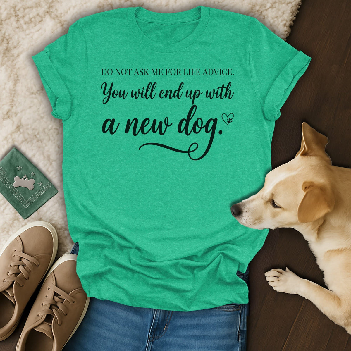 Green t-shirt with text "Do not ask me for life advice. You will end up with a new dog."