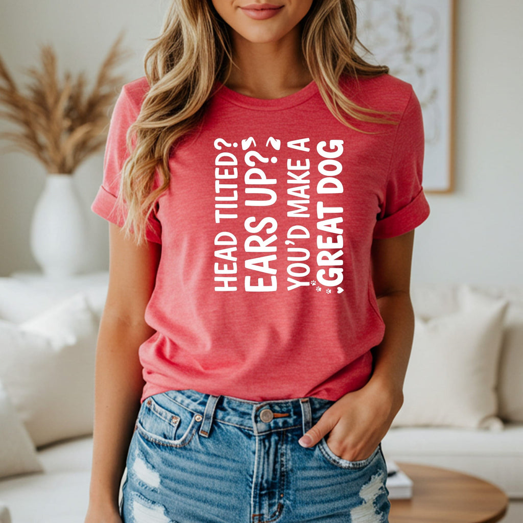 T-shirt with "Head tilted? Ears up? You'd make a great dog" text.