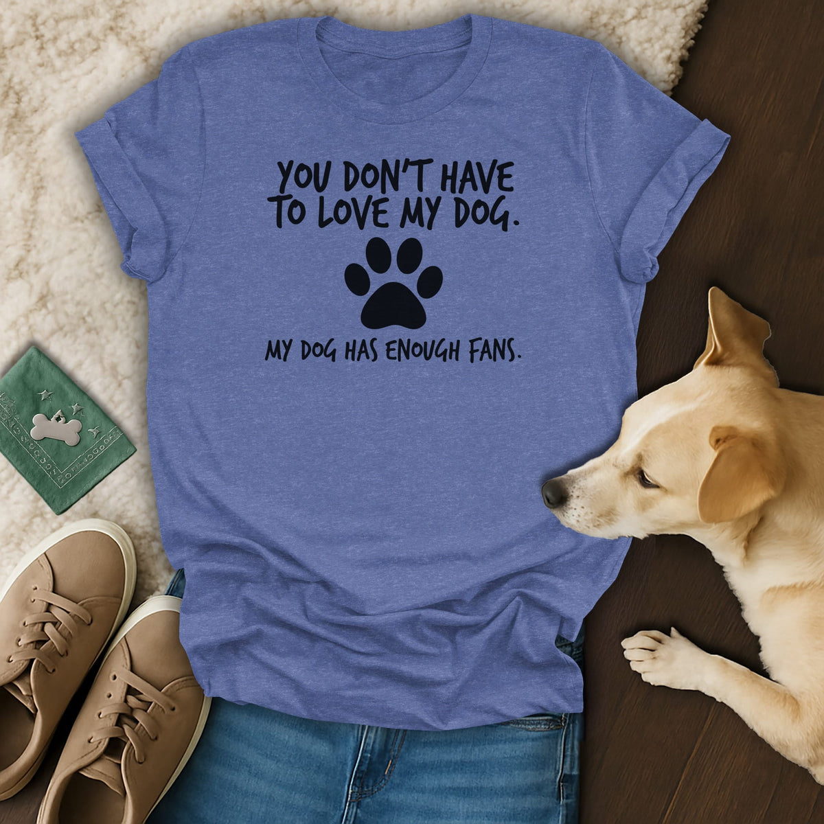 Blue t-shirt with black text reading "YOU DON'T HAVE TO LOVE MY DOG. MY DOG HAS ENOUGH FANS."