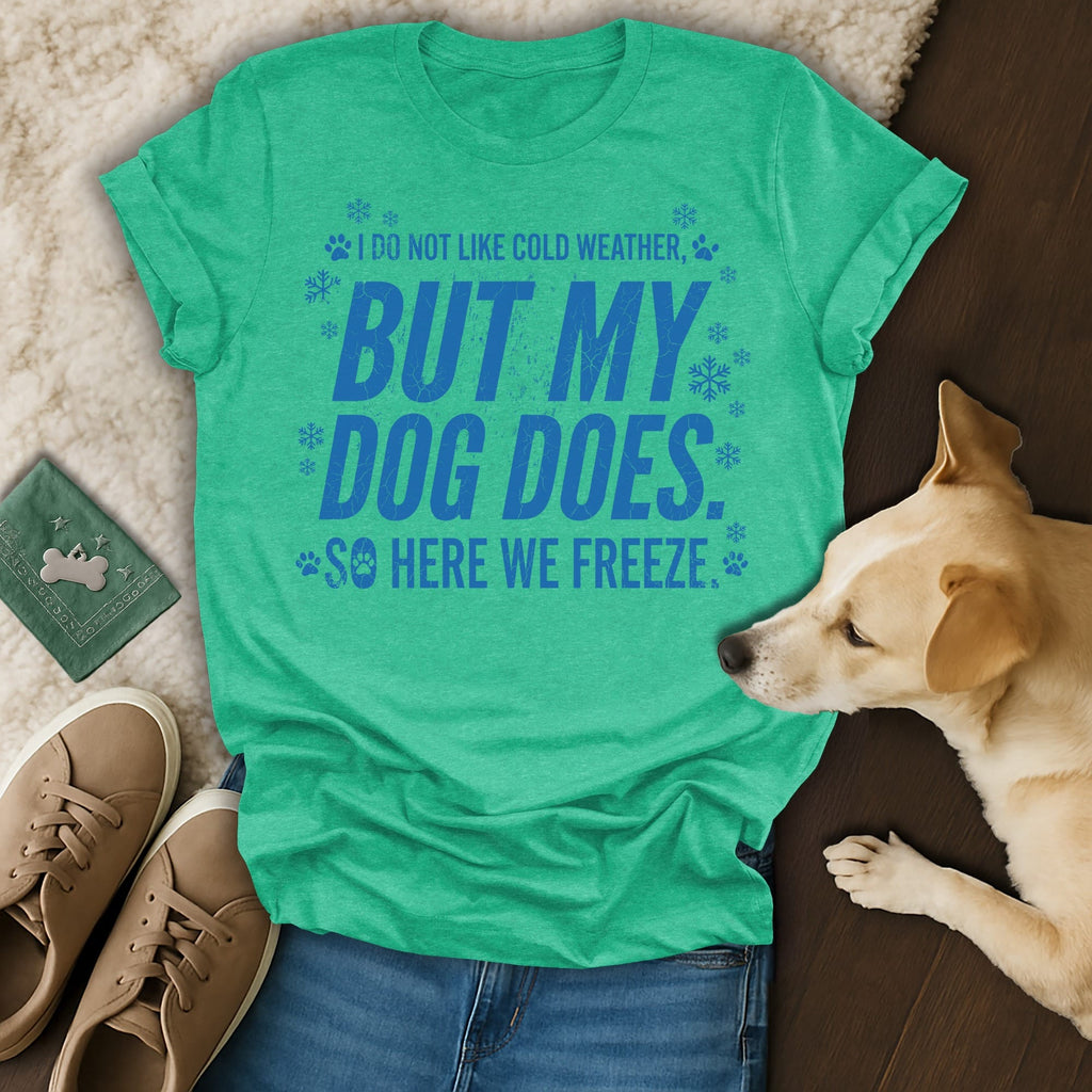 Green t-shirt with "I do not like cold weather, but my dog does. So here we freeze" text.