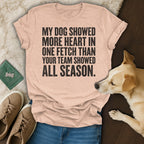 Peach t-shirt with text: "MY DOG SHOWED MORE HEART IN ONE FETCH THAN YOUR TEAM SHOWED ALL SEASON."