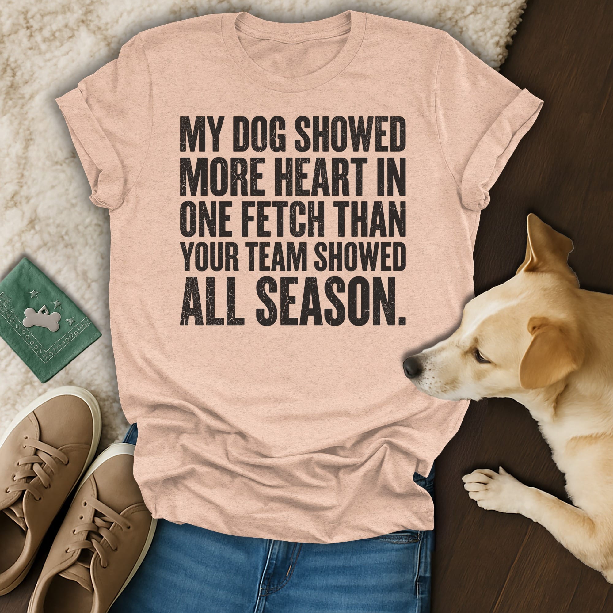 Peach t-shirt with text: "MY DOG SHOWED MORE HEART IN ONE FETCH THAN YOUR TEAM SHOWED ALL SEASON."