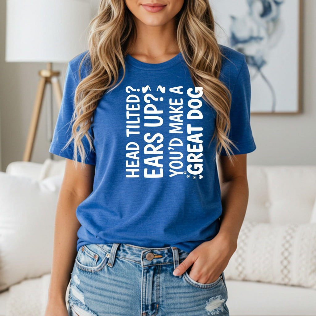 Blue t-shirt with white text: "Head tilted? Ears up? You'd make a great dog."