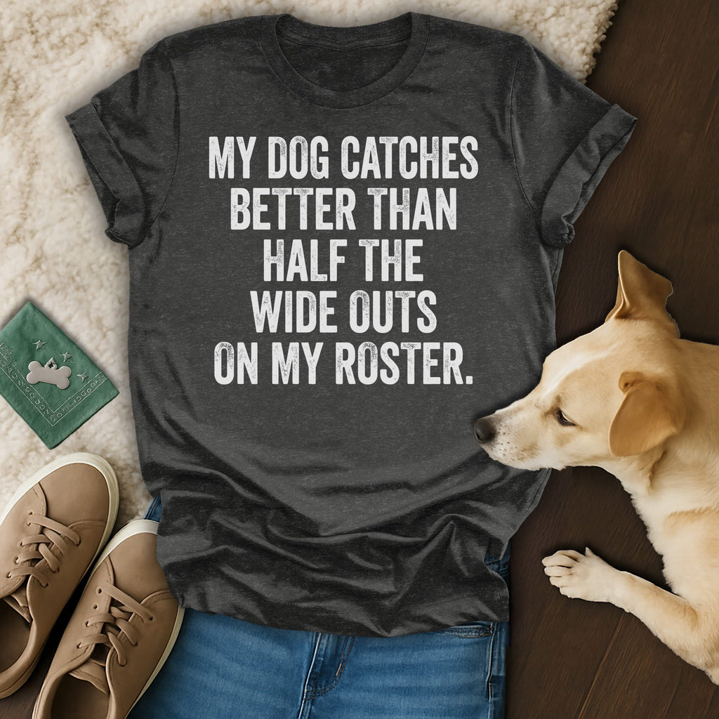 Dark gray t-shirt with white text "My dog catches better than half the wide outs on my roster."
