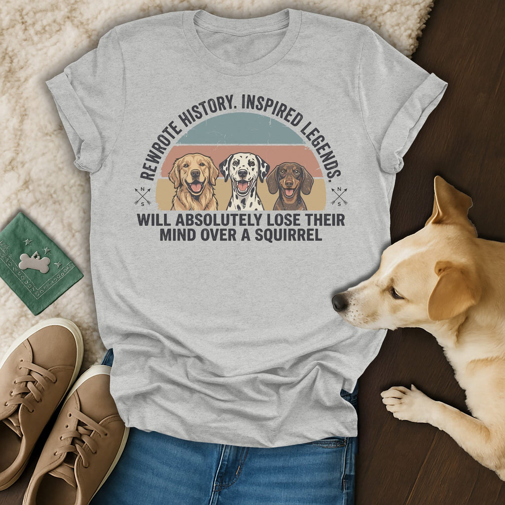 T-shirt with dogs and text: "Rewrote history. Inspired legends. Will absolutely lose their mind over a squirrel."