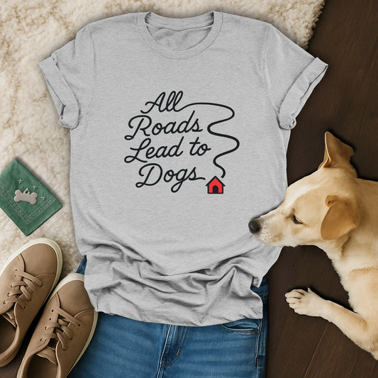 All Roads Lead to Dogs Casual T-Shirt for Dog Lovers