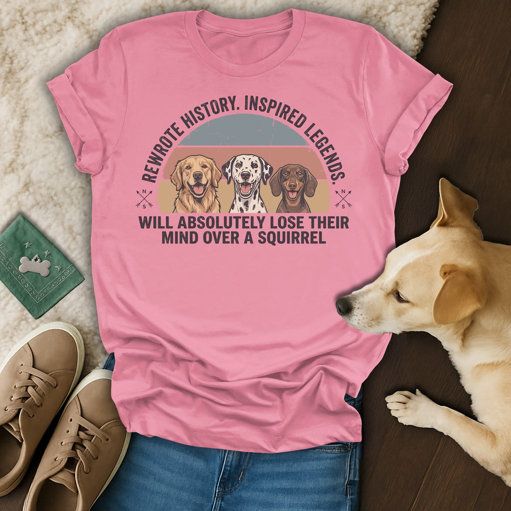 Pink t-shirt with dogs and text "Rewrote history. Inspired legends. Will absolutely lose their mind over a squirrel."