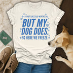White t-shirt with blue text reading "I do not like cold weather, but my dog does. So here we freeze."