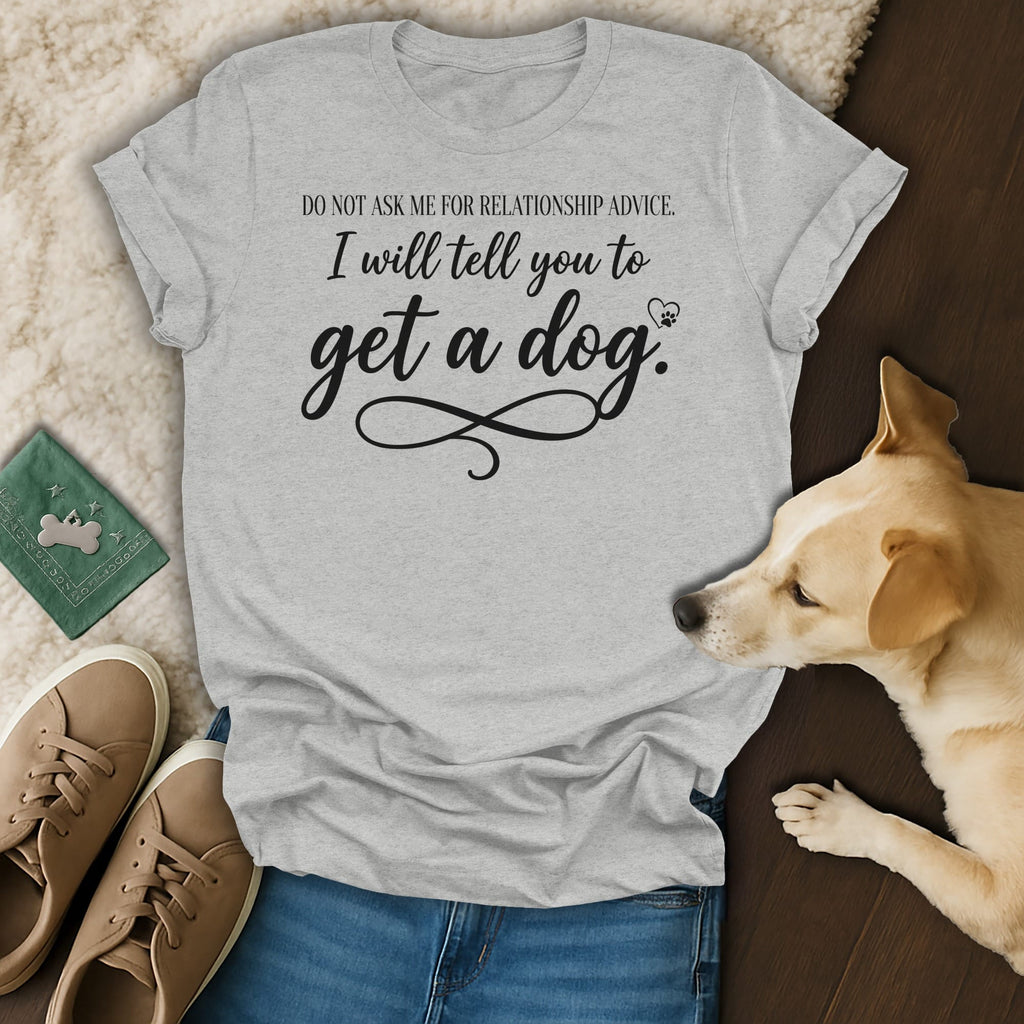 Light grey t-shirt with "Do not ask me for relationship advice. I will tell you to get a dog." text.