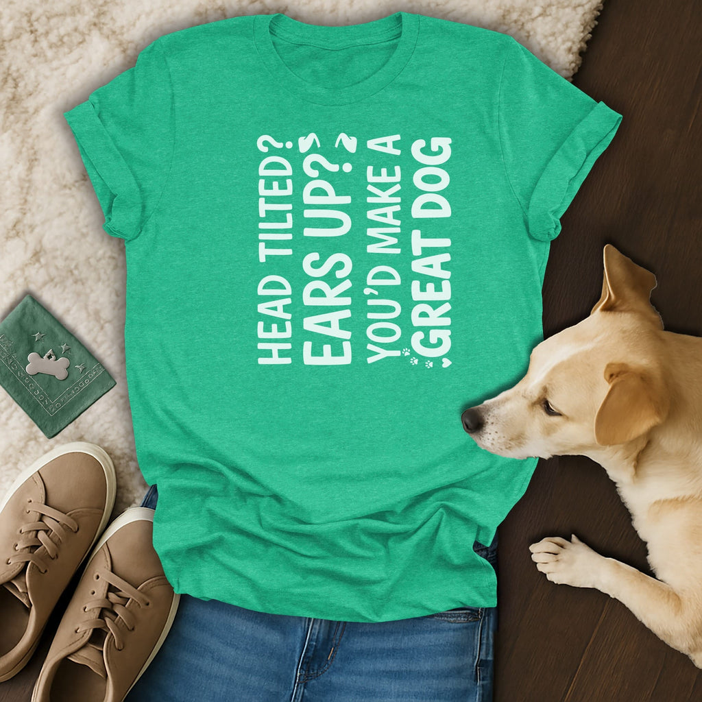 Green t-shirt with white text "Head tilted? Ears up? You'd make a great dog".