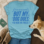 Blue t-shirt with text "I do not like cold weather, but my dog does. So here we freeze."