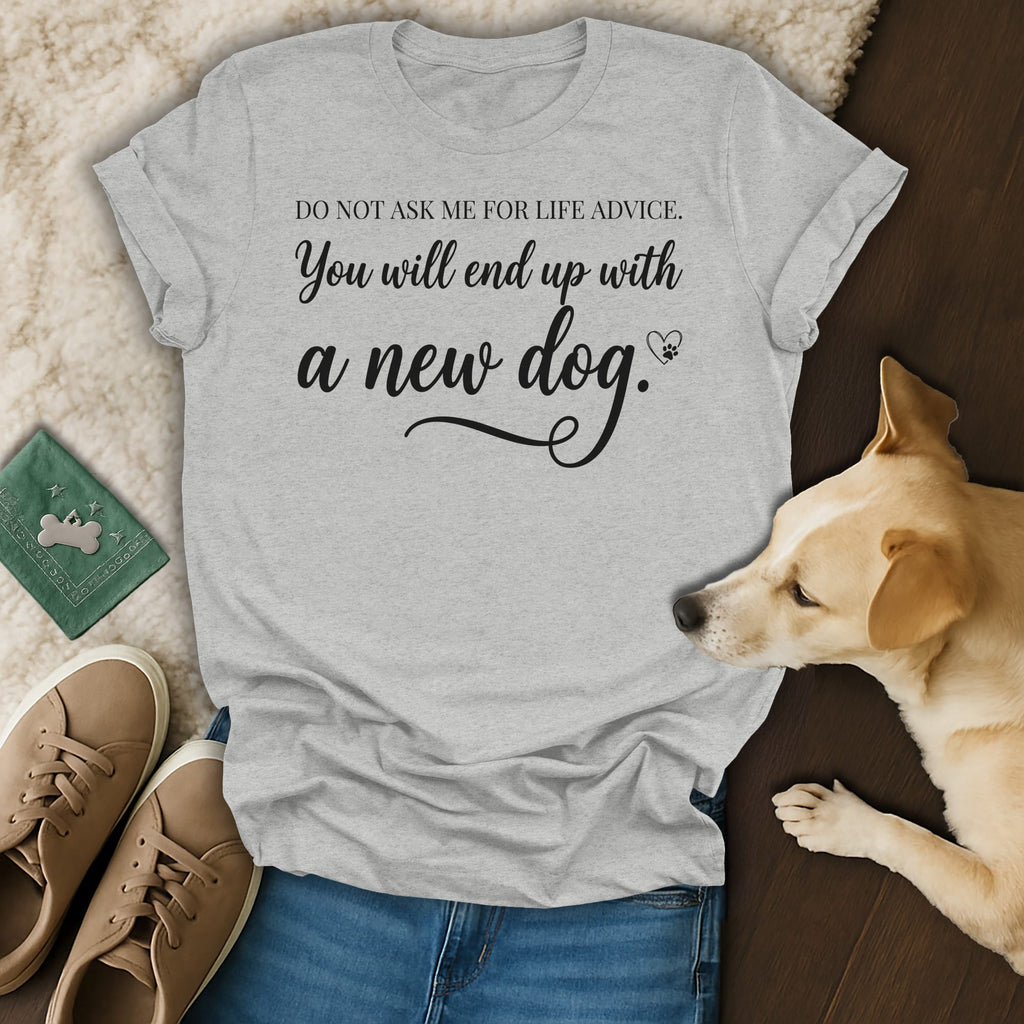 Grey t-shirt with black text "Do not ask me for life advice. You will end up with a new dog."