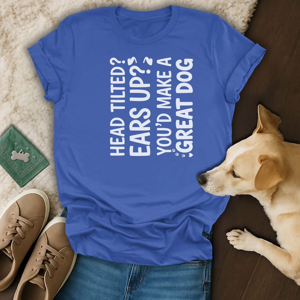 Blue t-shirt with white text "Head tilted? Ears up? You'd make a great dog."
