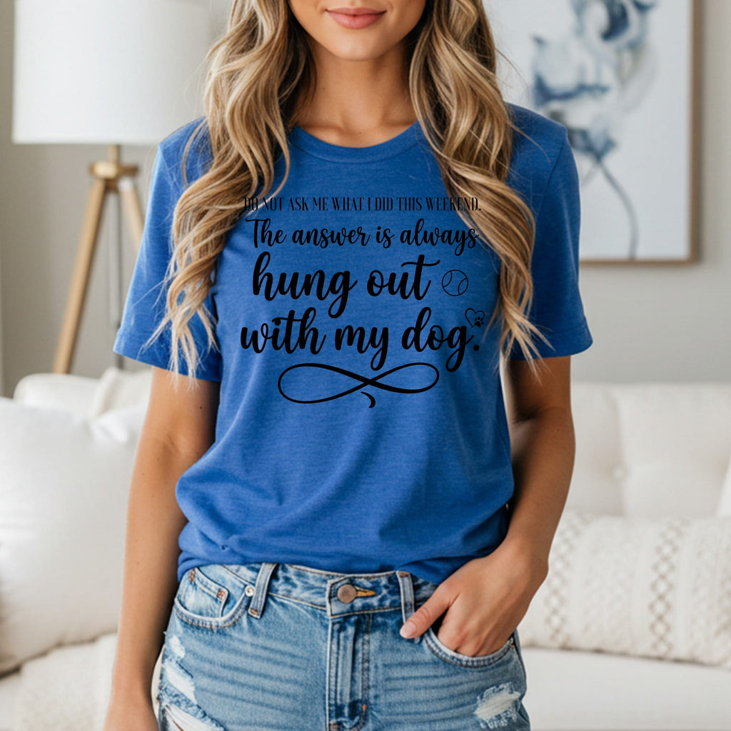 Blue t-shirt with text: "Do not ask me what I did this weekend. The answer is always hung out with my dog."