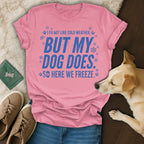 Pink t-shirt with blue text, "I do not like cold weather, but my dog does, so here we freeze."