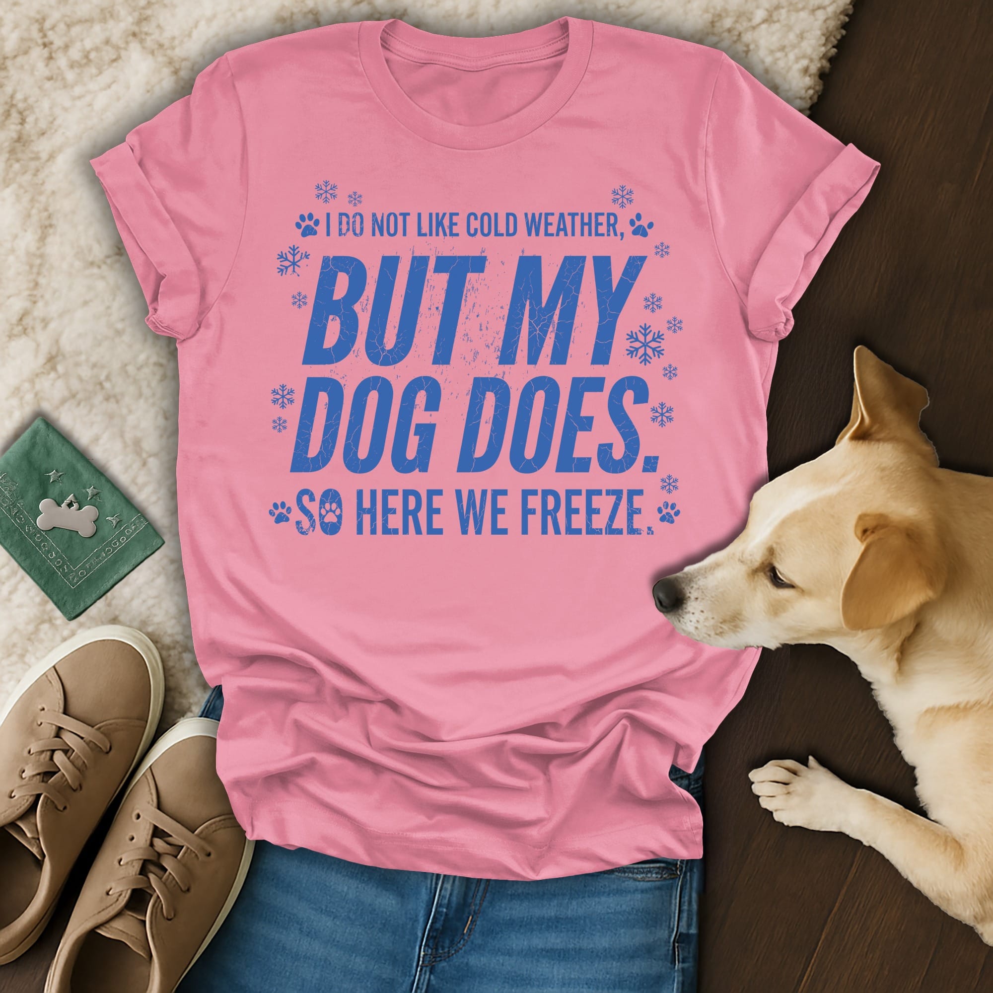 Pink t-shirt with blue text, "I do not like cold weather, but my dog does, so here we freeze."