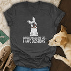 Dark grey t-shirt with distressed white graphic of a dog and text "Curiosity killed the cat... I have questions."