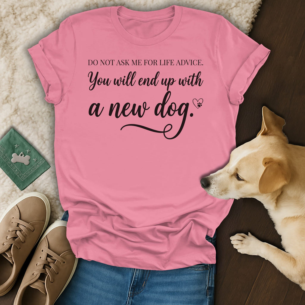 Pink t-shirt with black text: "Do not ask me for life advice. You will end up with a new dog."