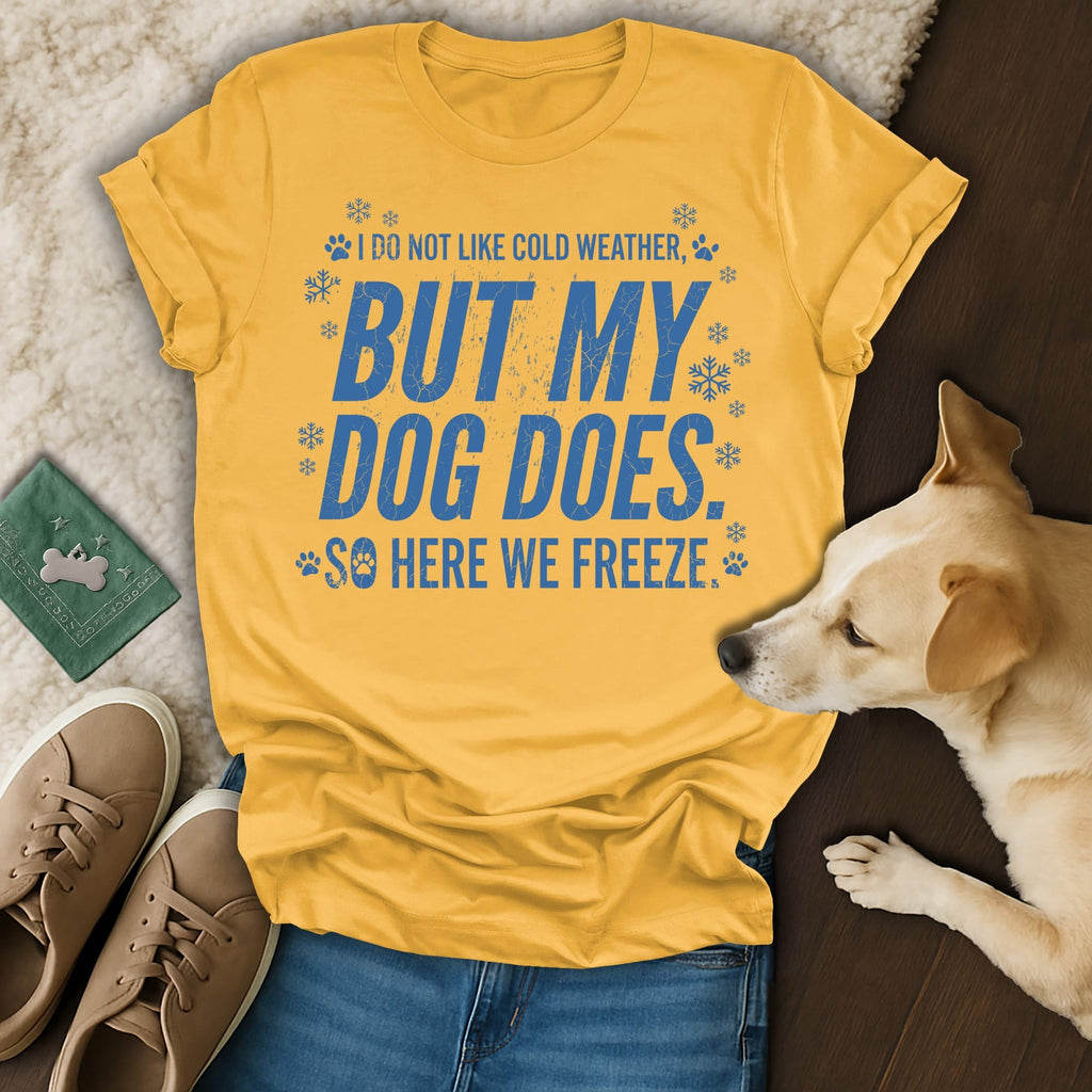 Yellow t-shirt with blue text "I do not like cold weather, but my dog does. So here we freeze."