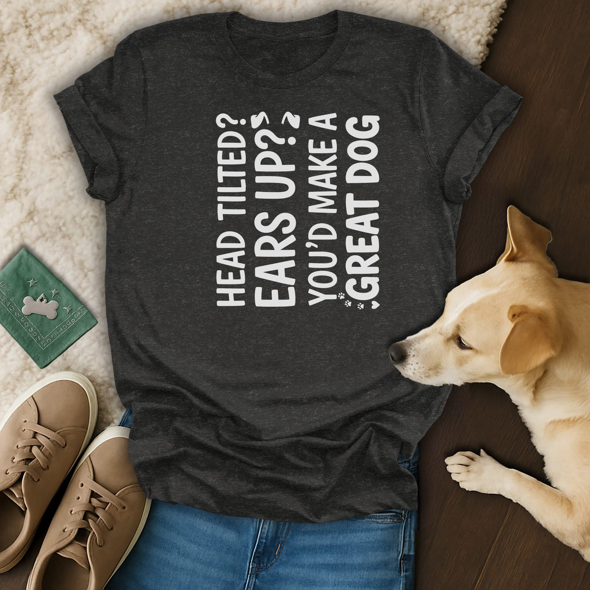 Dark gray t-shirt with white text: "Head tilted? Ears up? You'd make a great dog."