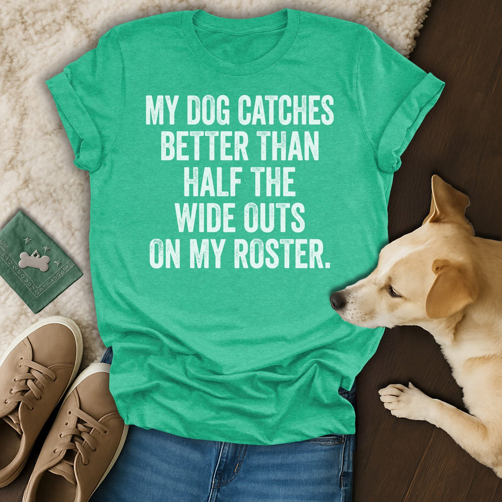 Green t-shirt with white text "MY DOG CATCHES BETTER THAN HALF THE WIDE OUTS ON MY ROSTER."