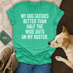 Green t-shirt with white text "MY DOG CATCHES BETTER THAN HALF THE WIDE OUTS ON MY ROSTER."