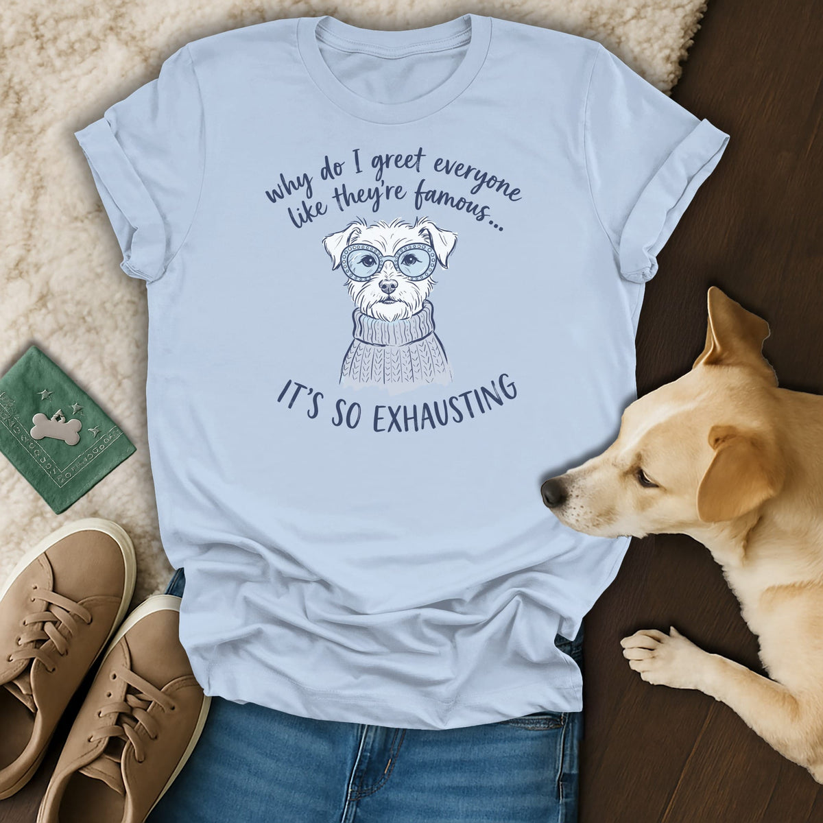 Light blue t-shirt with a dog wearing glasses and text "why do I greet everyone like they're famous... IT'S SO EXHAUSTING".