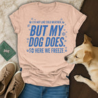 Peach t-shirt with text "I do not like cold weather, but my dog does. So here we freeze."