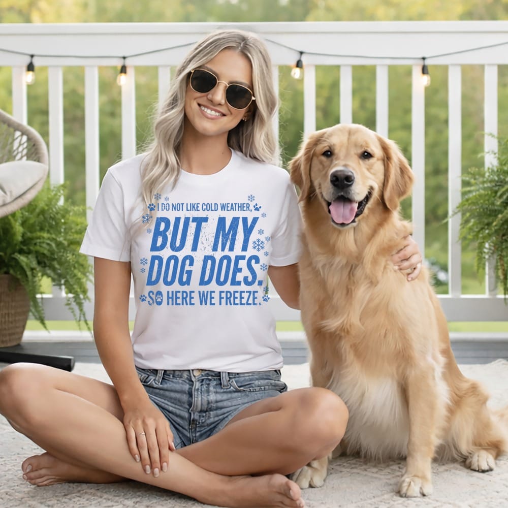 Woman in t-shirt with dog, text: "I do not like cold weather, but my dog does. So here we freeze."