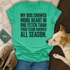 T-shirt with text "MY DOG SHOWED MORE HEART IN ONE FETCH THAN YOUR TEAM SHOWED ALL SEASON."