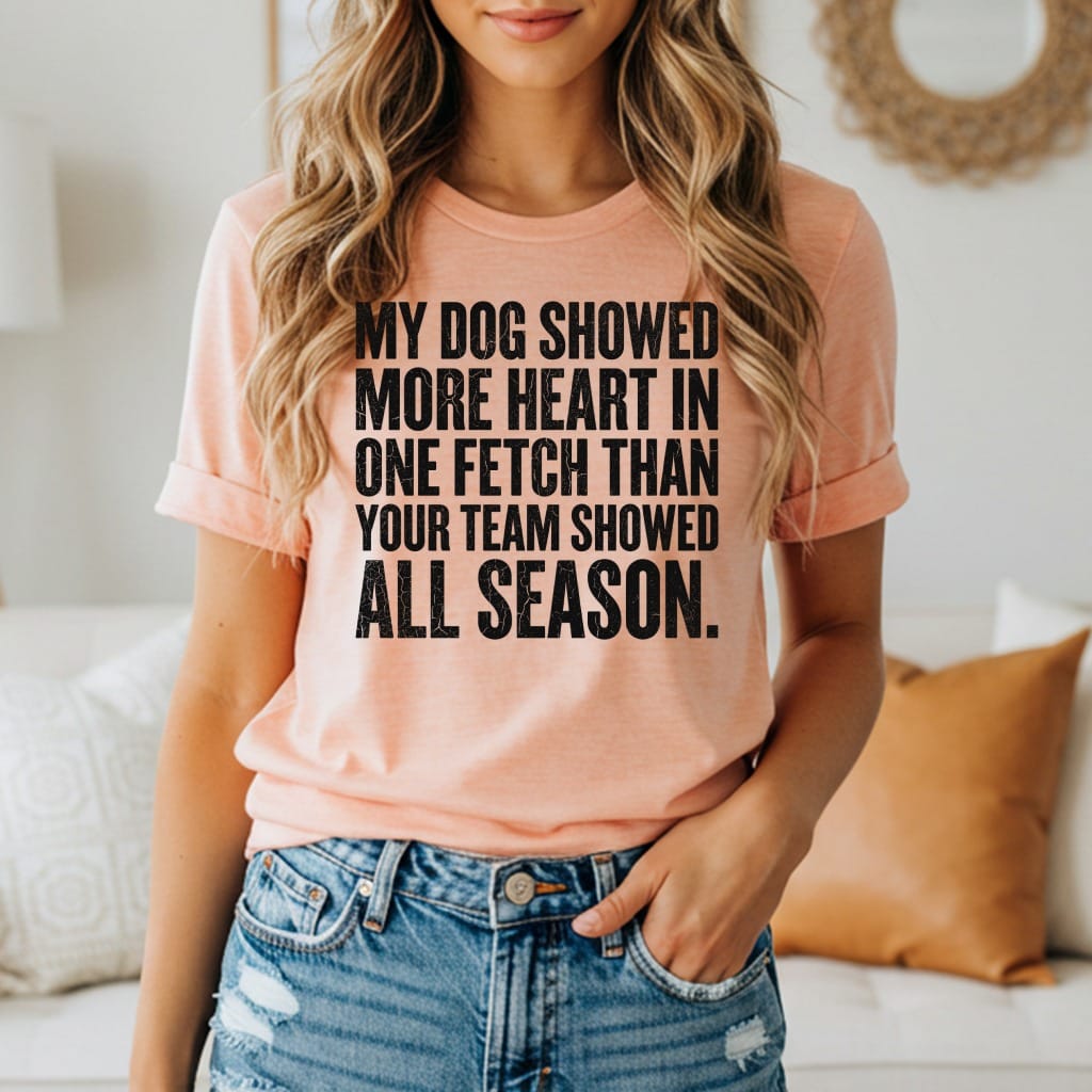 Peach t-shirt with text "My dog showed more heart in one fetch than your team showed all season."